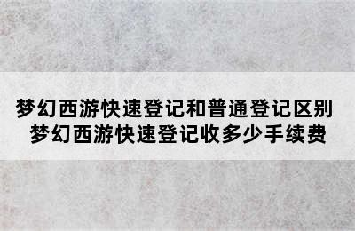 梦幻西游快速登记和普通登记区别 梦幻西游快速登记收多少手续费